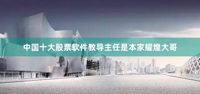 中国十大股票软件教导主任是本家耀煌大哥