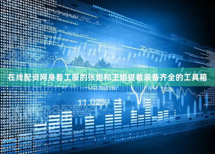 在线配资网身着工服的张姐和王姐提着装备齐全的工具箱