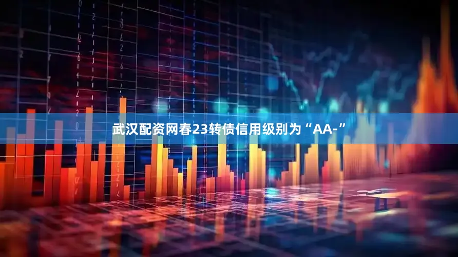 武汉配资网春23转债信用级别为“AA-”