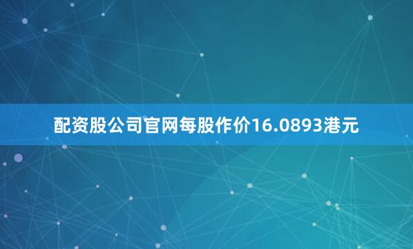 配资股公司官网每股作价16.0893港元