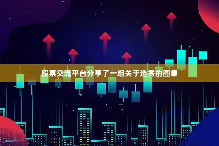 股票交流平台分享了一组关于选秀的图集