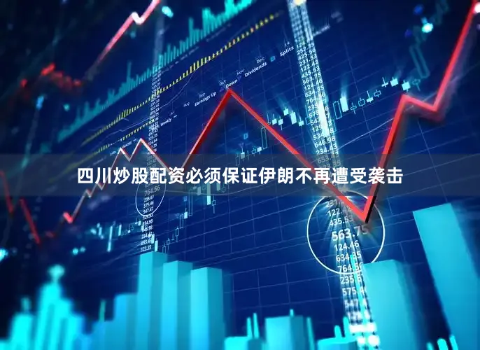 四川炒股配资必须保证伊朗不再遭受袭击