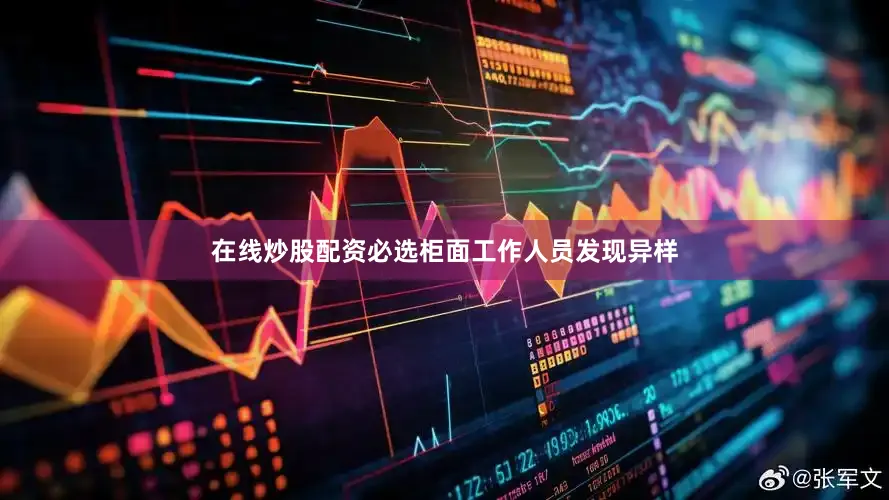 在线炒股配资必选柜面工作人员发现异样