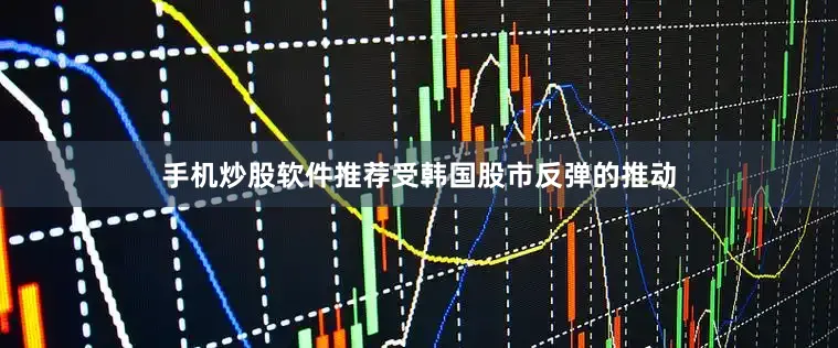 手机炒股软件推荐受韩国股市反弹的推动
