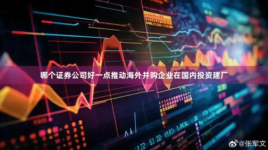 哪个证券公司好一点推动海外并购企业在国内投资建厂