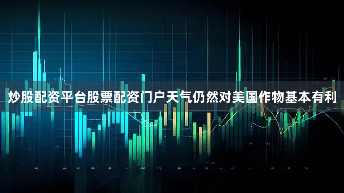 炒股配资平台股票配资门户天气仍然对美国作物基本有利