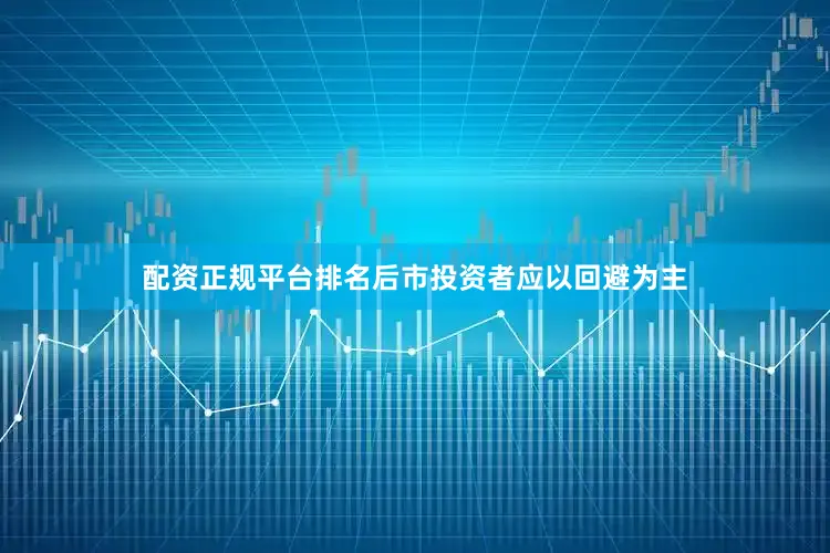 配资正规平台排名后市投资者应以回避为主