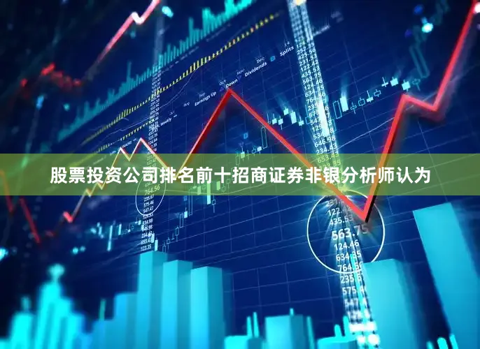 股票投资公司排名前十　　招商证券非银分析师认为