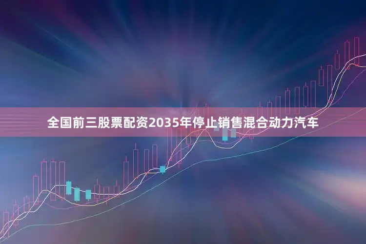 全国前三股票配资2035年停止销售混合动力汽车