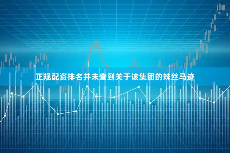 正规配资排名并未查到关于该集团的蛛丝马迹