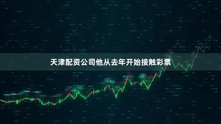天津配资公司他从去年开始接触彩票