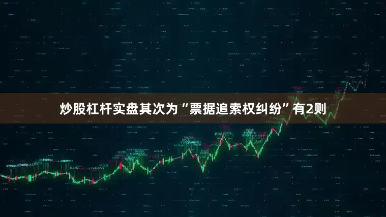 炒股杠杆实盘其次为“票据追索权纠纷”有2则