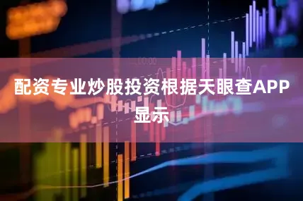 配资专业炒股投资根据天眼查APP显示