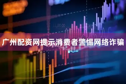 广州配资网提示消费者警惕网络诈骗