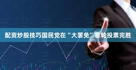 配资炒股技巧国民党在“大罢免”首轮投票完胜