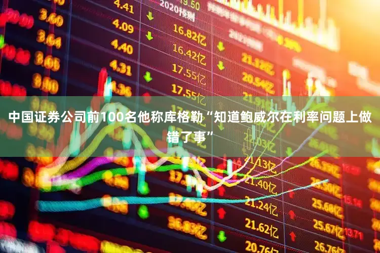 中国证券公司前100名他称库格勒“知道鲍威尔在利率问题上做错了事”