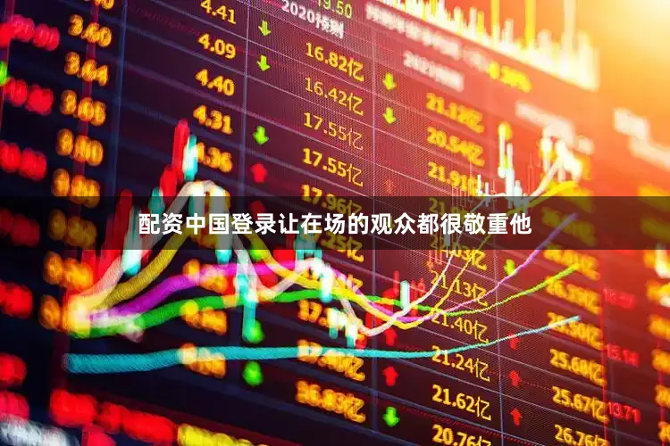 配资中国登录让在场的观众都很敬重他