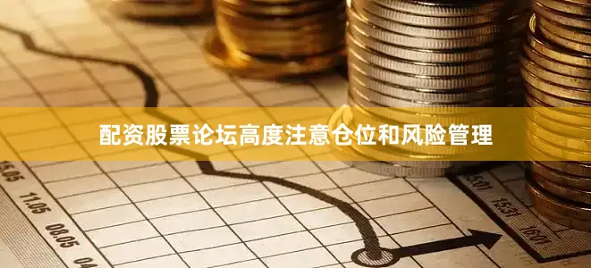 配资股票论坛高度注意仓位和风险管理