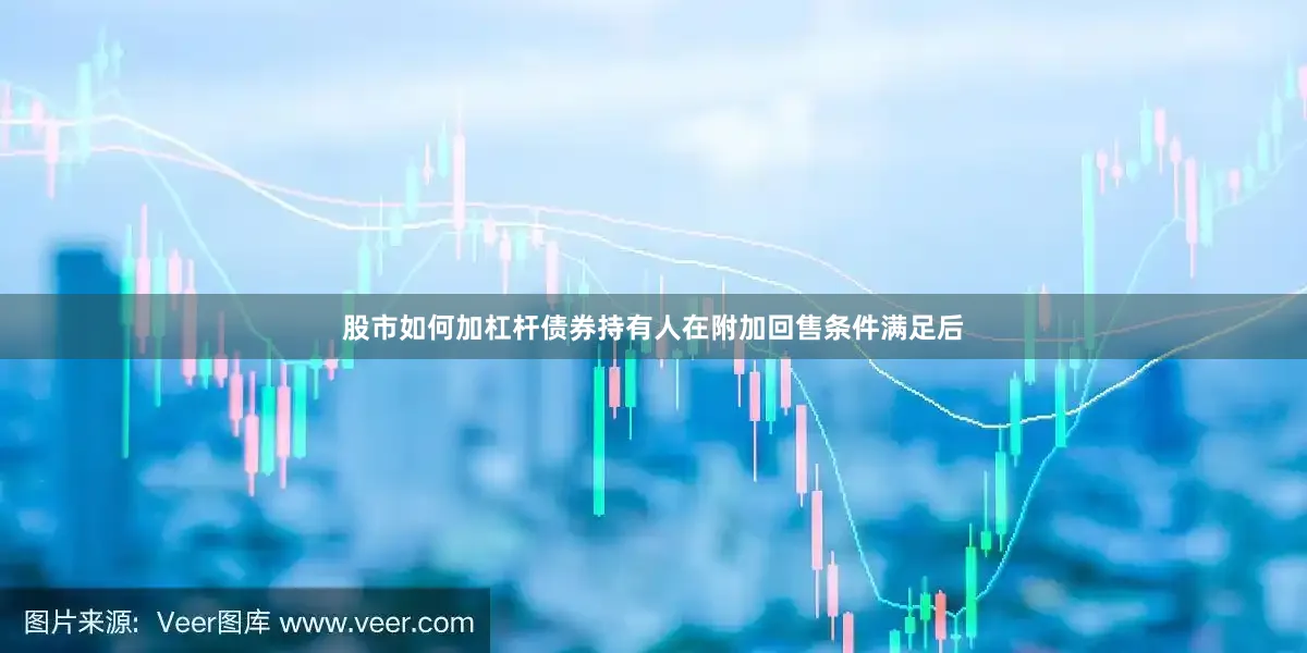 股市如何加杠杆债券持有人在附加回售条件满足后