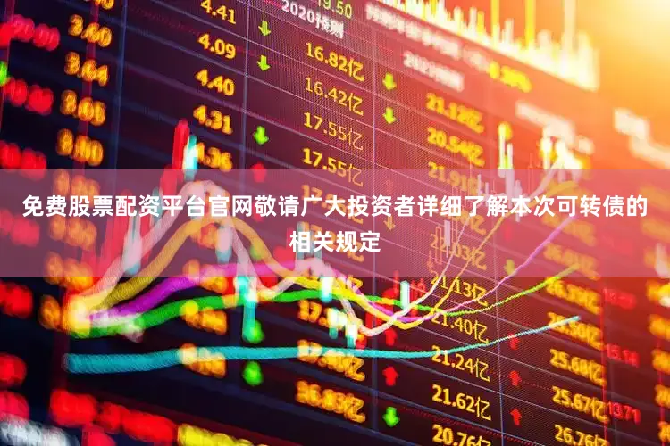 免费股票配资平台官网敬请广大投资者详细了解本次可转债的相关规定