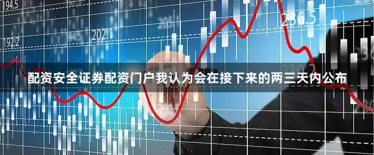 配资安全证券配资门户我认为会在接下来的两三天内公布