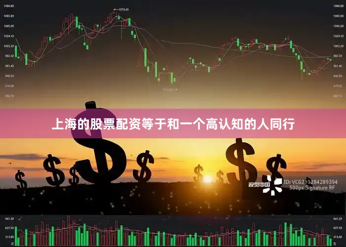 上海的股票配资等于和一个高认知的人同行