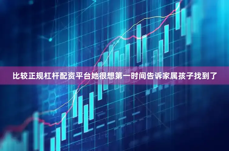 比较正规杠杆配资平台她很想第一时间告诉家属孩子找到了