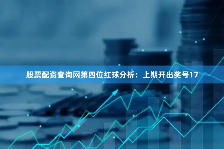股票配资查询网　　第四位红球分析：上期开出奖号17