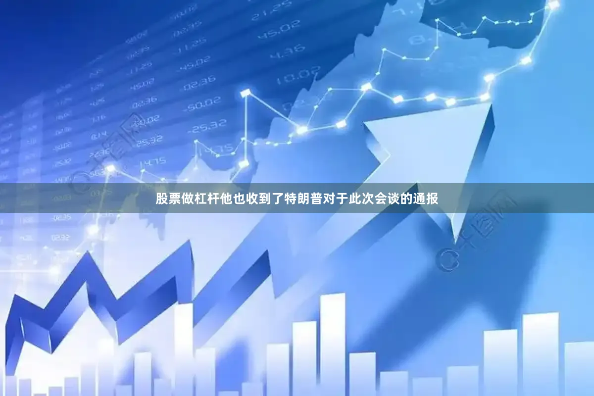 股票做杠杆他也收到了特朗普对于此次会谈的通报