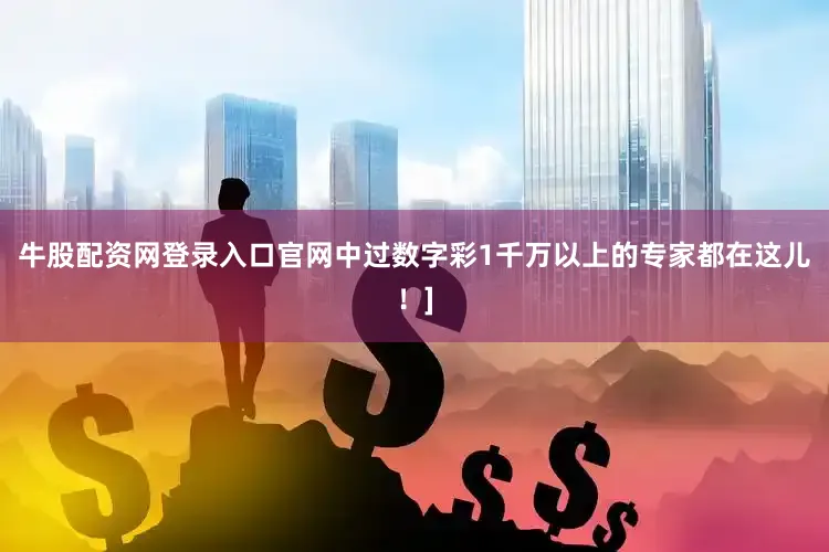 牛股配资网登录入口官网中过数字彩1千万以上的专家都在这儿！]