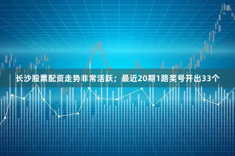 长沙股票配资走势非常活跃；最近20期1路奖号开出33个