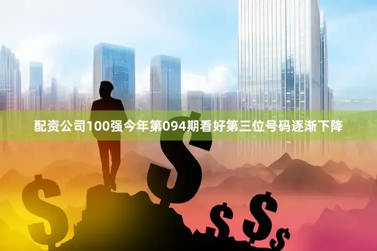 配资公司100强今年第094期看好第三位号码逐渐下降