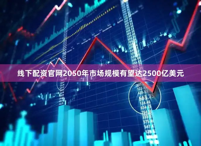 线下配资官网2050年市场规模有望达2500亿美元
