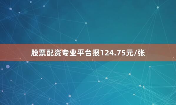 股票配资专业平台报124.75元/张