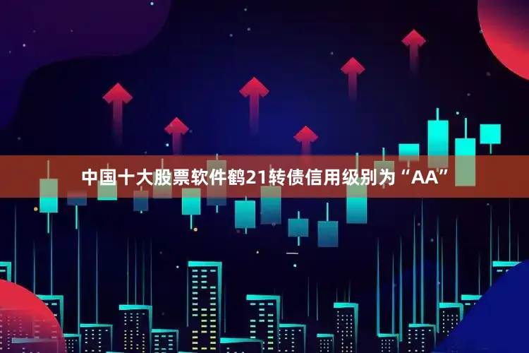 中国十大股票软件鹤21转债信用级别为“AA”