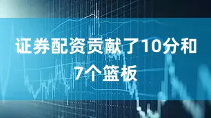 证券配资贡献了10分和7个篮板