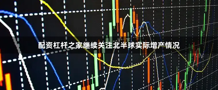 配资杠杆之家继续关注北半球实际增产情况