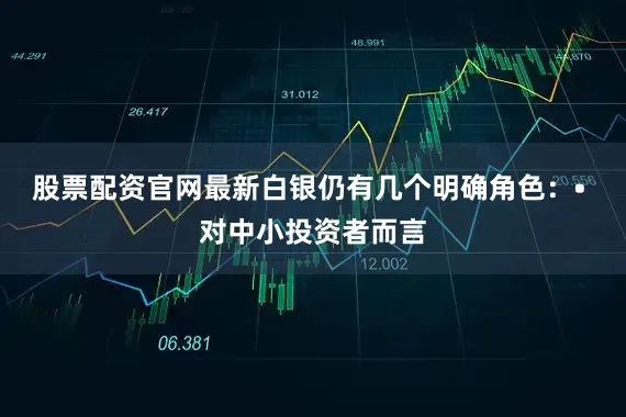 股票配资官网最新白银仍有几个明确角色：　　• 对中小投资者而言