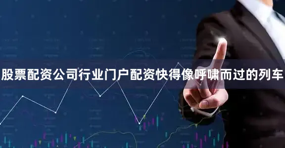 股票配资公司行业门户配资快得像呼啸而过的列车