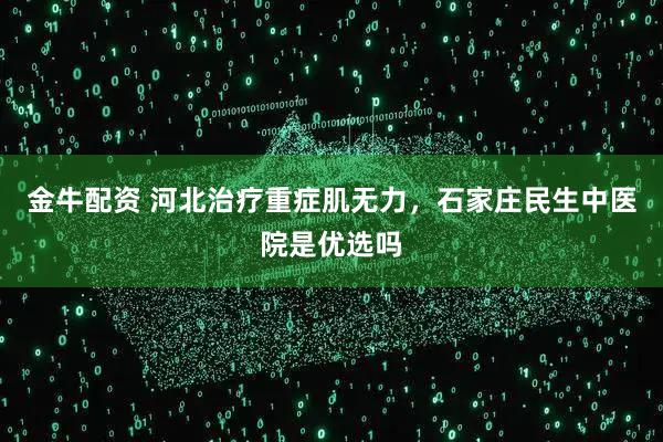 金牛配资 河北治疗重症肌无力，石家庄民生中医院是优选吗