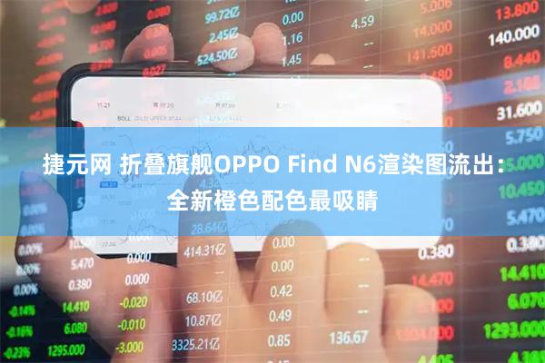 捷元网 折叠旗舰OPPO Find N6渲染图流出：全新橙色配色最吸睛
