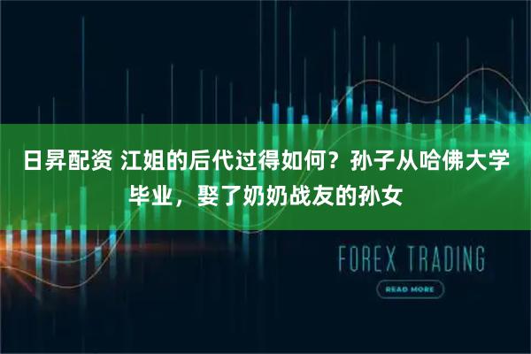 日昇配资 江姐的后代过得如何？孙子从哈佛大学毕业，娶了奶奶战友的孙女