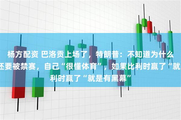 杨方配资 巴洛贡上场了，特朗普：不知道为什么领了红牌还要被禁赛，自己“很懂体育”，如果比利时赢了“就是有黑幕”